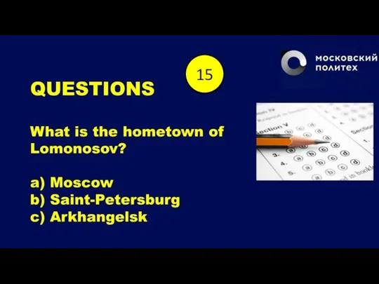 QUESTIONS What is the hometown of Lomonosov? a) Moscow b) Saint-Petersburg c)