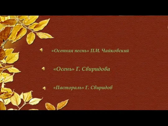 «Осенняя песнь» П.И. Чайковский «Осень» Г. Свиридова «Пастораль» Г. Свиридов