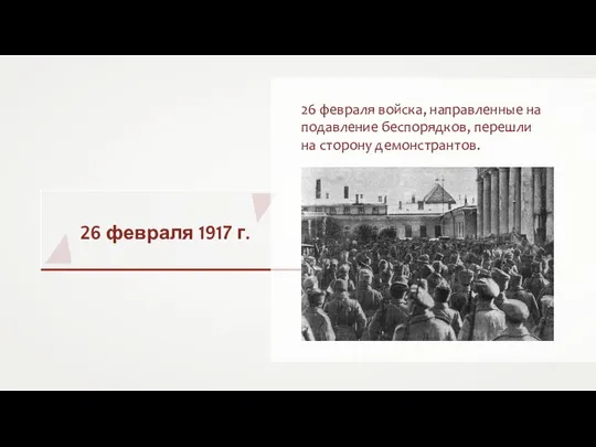 26 февраля 1917 г. 26 февраля войска, направленные на подавление беспорядков, перешли на сторону демонстрантов.