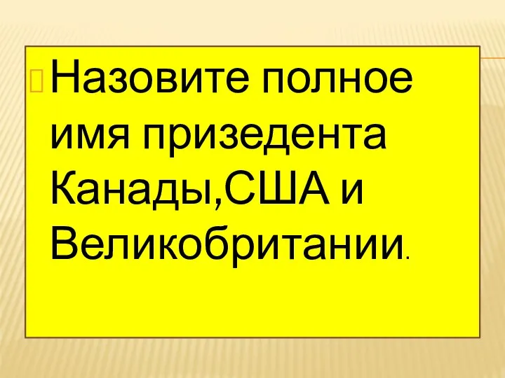 Назовите полное имя призедента Канады,США и Великобритании.