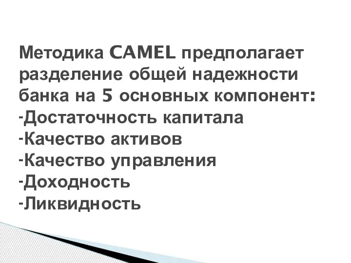 Методика CAMEL предполагает разделение общей надежности банка на 5 основных компонент: -Достаточность