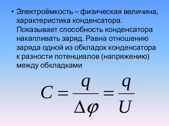 Электроёмкость – физическая величина, характеристика конденсатора. Показывает способность конденсатора накапливать заряд. Равна