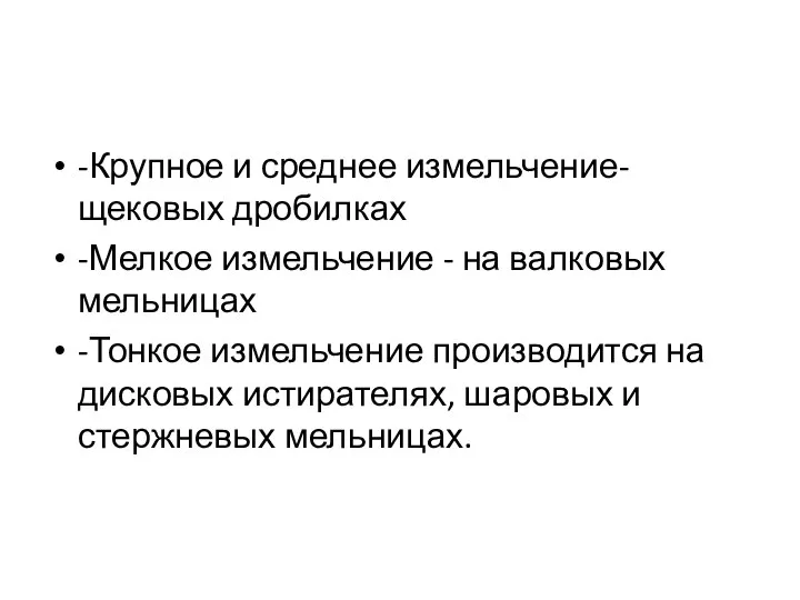 -Крупное и среднее измельчение- щековых дробилках -Мелкое измельчение - на валковых мельницах