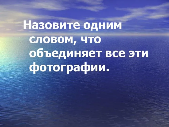 Назовите одним словом, что объединяет все эти фотографии.