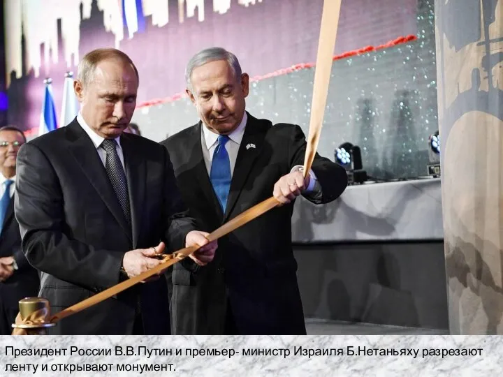 Президент России В.В.Путин и премьер- министр Израиля Б.Нетаньяху разрезают ленту и открывают монумент.