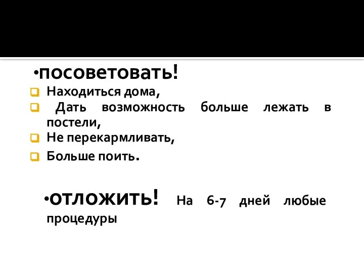 ∙посоветовать! Находиться дома, Дать возможность больше лежать в постели, Не перекармливать, Больше