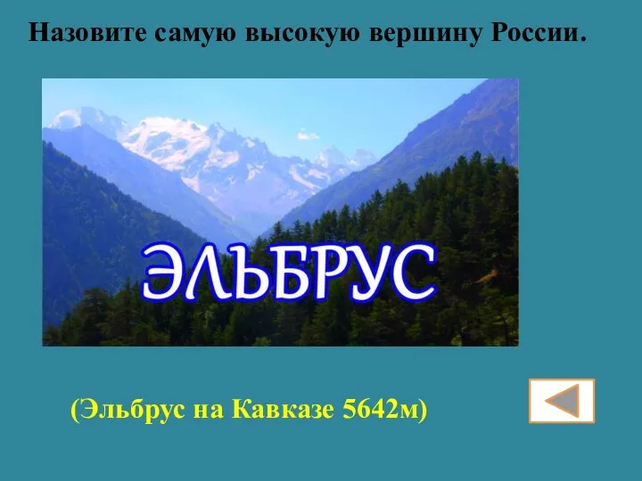 Назовите самую высокую вершину России. (Эльбрус на Кавказе 5642м)