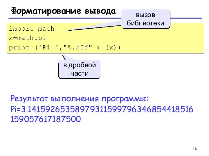 Форматирование вывода import math x=math.pi print ('Pi=',"%.50f" % (x)) вызов библиотеки в