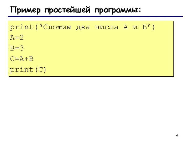 Пример простейшей программы: print(‘Сложим два числа А и B’) A=2 B=3 C=A+B print(C)