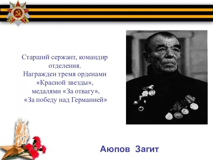 Аюпов Загит Старший сержант, командир отделения. Награжден тремя орденами «Красной звезды», медалями