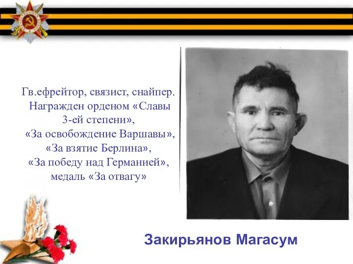 Закирьянов Магасум Гв.ефрейтор, связист, снайпер. Награжден орденом «Славы 3-ей степени», «За освобождение