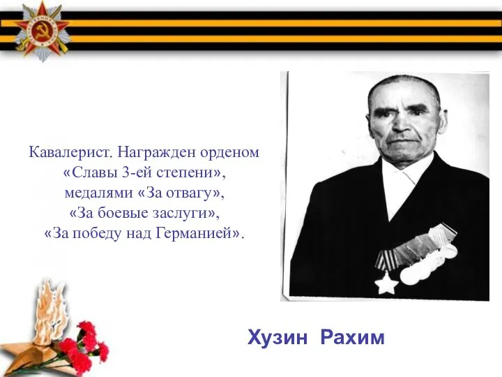 Хузин Рахим Кавалерист. Награжден орденом «Славы 3-ей степени», медалями «За отвагу», «За