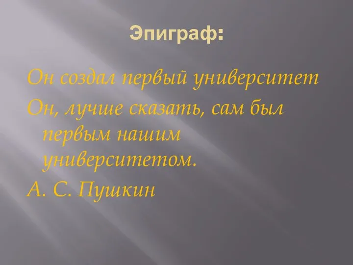 Эпиграф: Он создал первый университет Он, лучше сказать, сам был первым нашим университетом. А. С. Пушкин