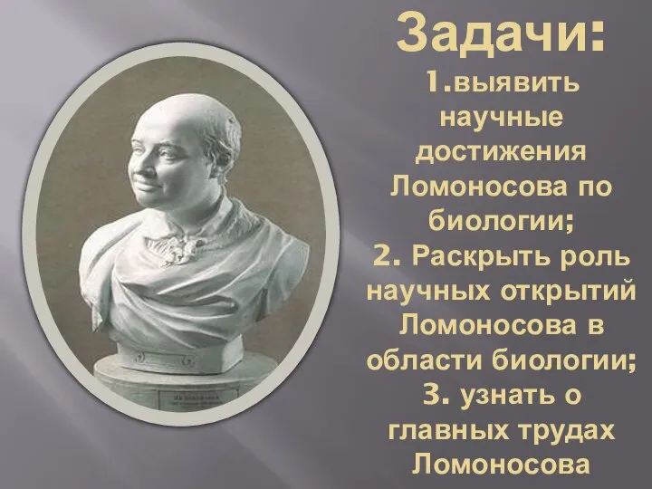 Задачи: 1.выявить научные достижения Ломоносова по биологии; 2. Раскрыть роль научных открытий