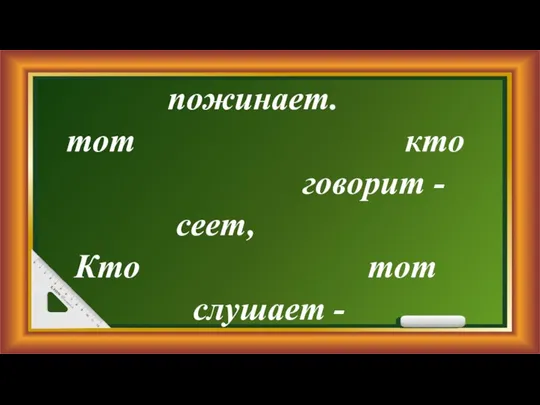 пожинает. тот кто говорит - сеет, Кто тот слушает -