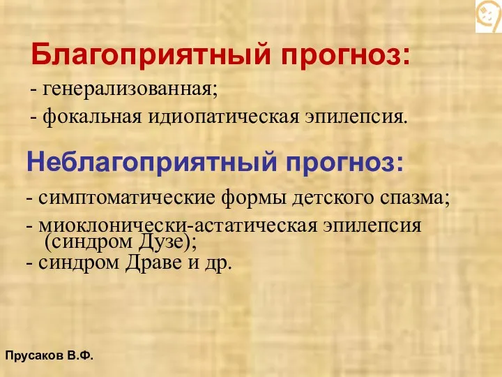 Благоприятный прогноз: - генерализованная; - фокальная идиопатическая эпилепсия. Неблагоприятный прогноз: - симптоматические