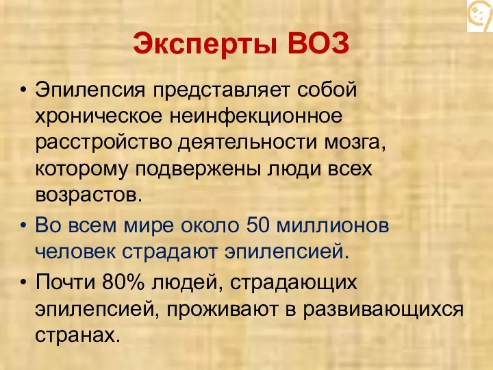 Эксперты ВОЗ Эпилепсия представляет собой хроническое неинфекционное расстройство деятельности мозга, которому подвержены