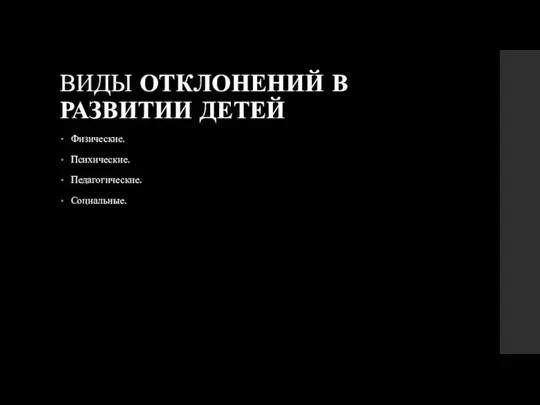 ВИДЫ ОТКЛОНЕНИЙ В РАЗВИТИИ ДЕТЕЙ Физические. Психические. Педагогические. Социальные.