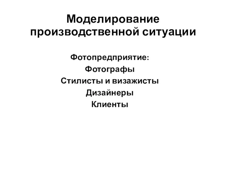 Моделирование производственной ситуации Фотопредприятие: Фотографы Стилисты и визажисты Дизайнеры Клиенты