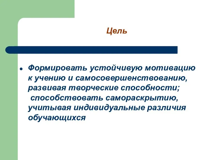 Цель Формировать устойчивую мотивацию к учению и самосовершенствованию, развивая творческие способности; способствовать