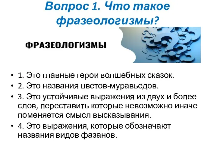 Вопрос 1. Что такое фразеологизмы? 1. Это главные герои волшебных сказок. 2.