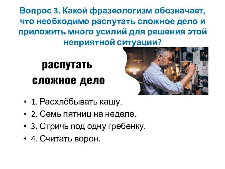 Вопрос 3. Какой фразеологизм обозначает, что необходимо распутать сложное дело и приложить