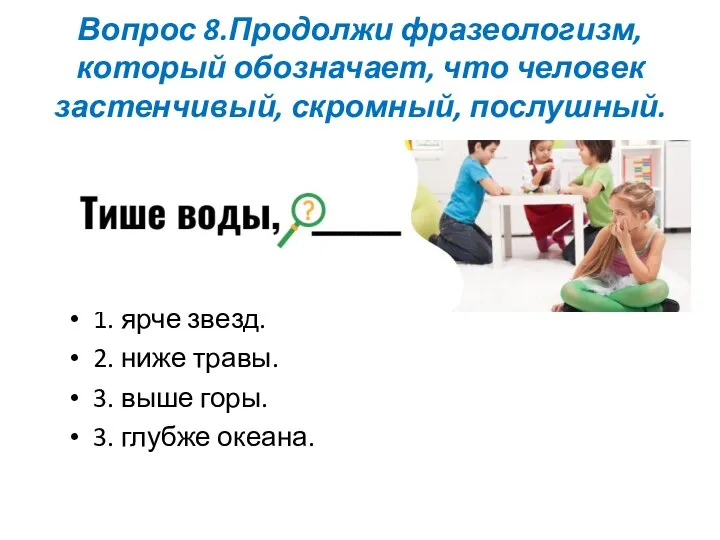 Вопрос 8.Продолжи фразеологизм, который обозначает, что человек застенчивый, скромный, послушный. 1. ярче