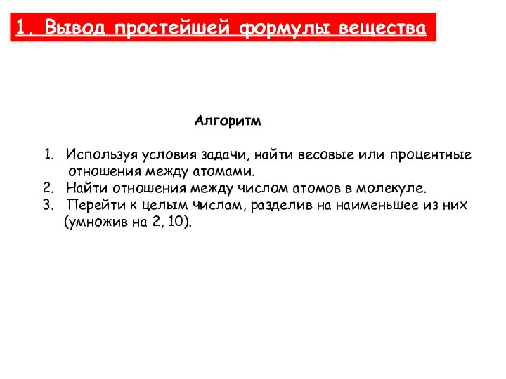 1. Вывод простейшей формулы вещества Алгоритм Используя условия задачи, найти весовые или