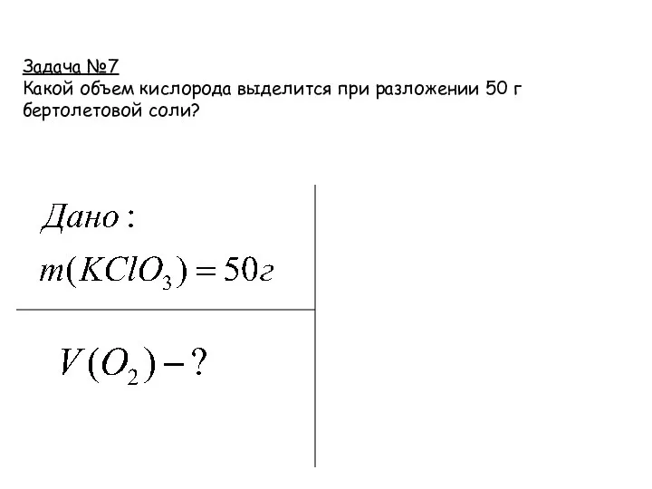 Задача №7 Какой объем кислорода выделится при разложении 50 г бертолетовой соли?