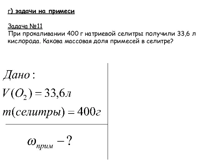 г) задачи на примеси Задача №11 При прокаливании 400 г натриевой селитры