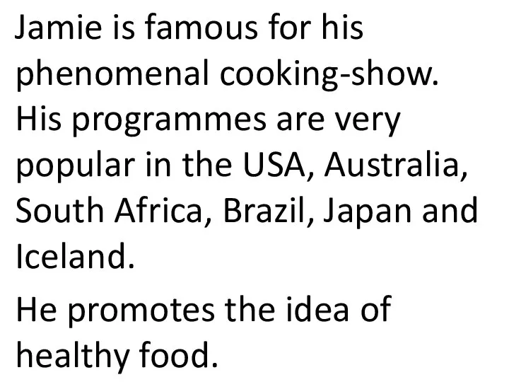 Jamie is famous for his phenomenal cooking-show. His programmes are very popular
