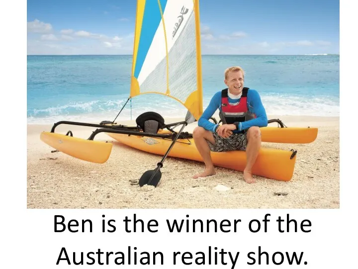 Ben is the winner of the Australian reality show.