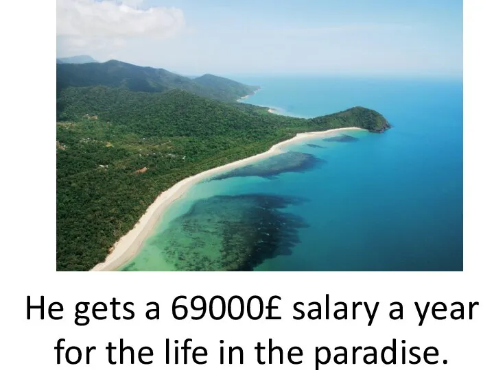 He gets a 69000£ salary a year for the life in the paradise.