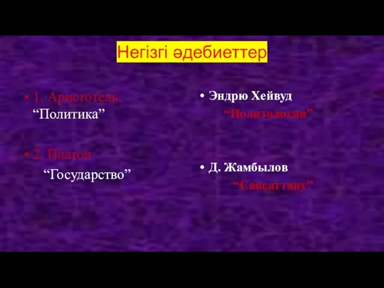 Негізгі әдебиеттер 1. Аристотель. “Политика” 2. Платон “Государство” Эндрю Хейвуд “Политология” Д. Жамбылов “Саясаттану”