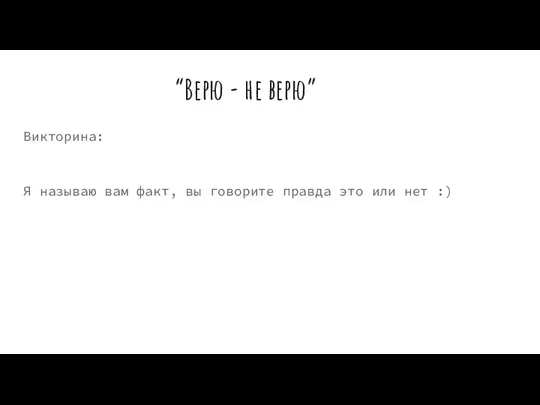 “Верю - не верю” Викторина: Я называю вам факт, вы говорите правда это или нет :)