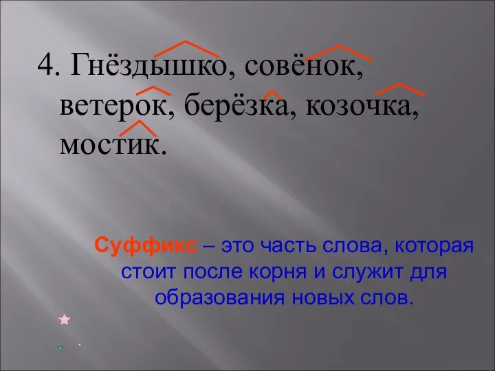 4. Гнёздышко, совёнок, ветерок, берёзка, козочка, мостик. Суффикс – это часть слова,