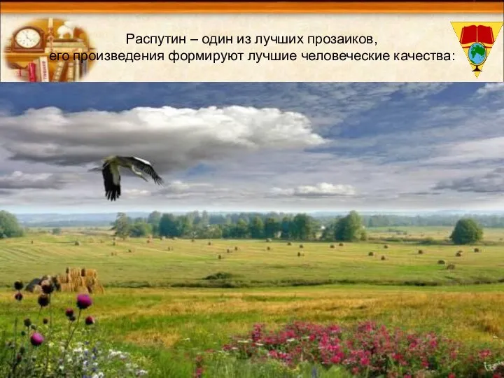 Распутин – один из лучших прозаиков, его произведения формируют лучшие человеческие качества: