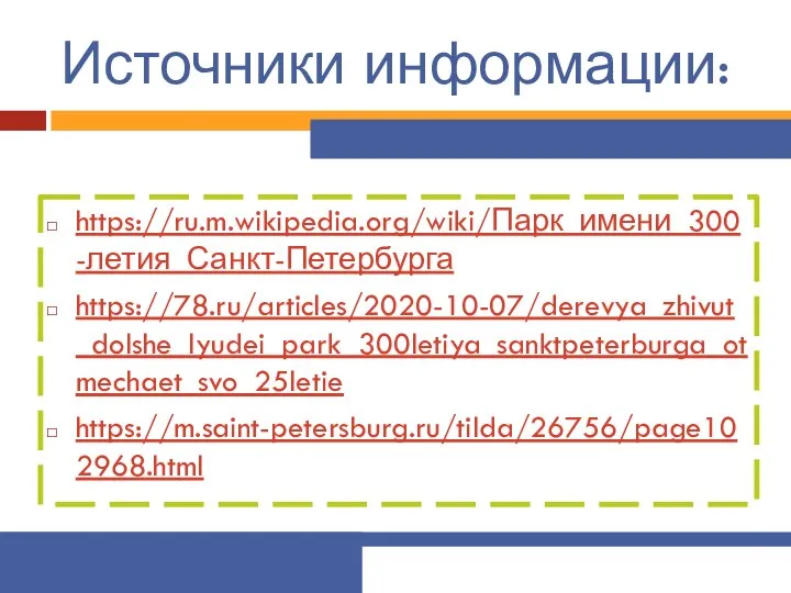 Источники информации: https://ru.m.wikipedia.org/wiki/Парк_имени_300-летия_Санкт-Петербурга https://78.ru/articles/2020-10-07/derevya_zhivut_dolshe_lyudei_park_300letiya_sanktpeterburga_otmechaet_svo_25letie https://m.saint-petersburg.ru/tilda/26756/page102968.html