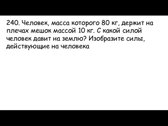 240. Человек, масса которого 80 кг, держит на плечах мешок массой 10