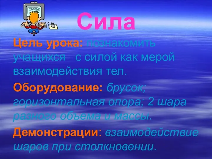 Сила Цель урока: познакомить учащихся с силой как мерой взаимодействия тел. Оборудование: