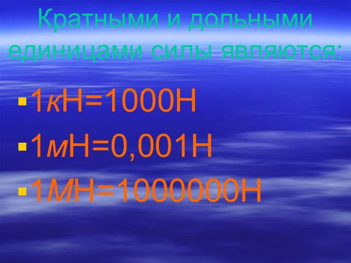 Кратными и дольными единицами силы являются: 1кН=1000Н 1мН=0,001Н 1МН=1000000Н