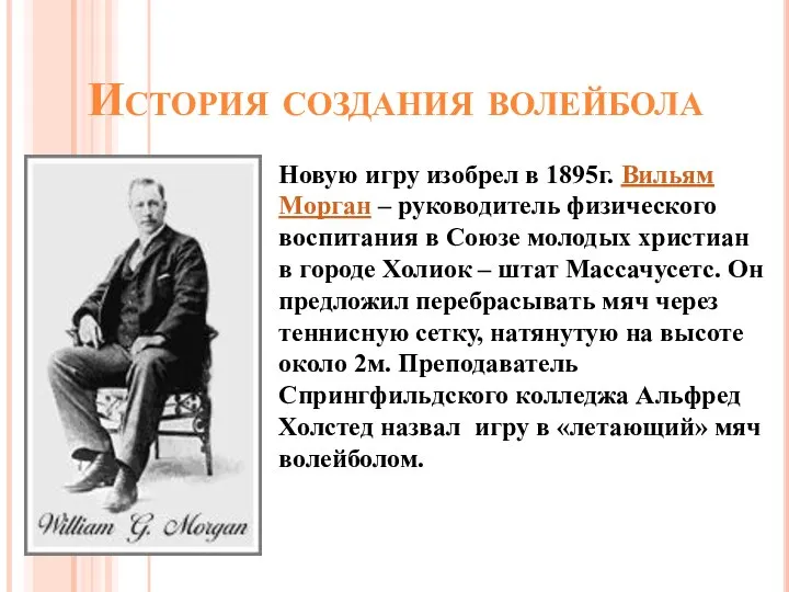 История создания волейбола Новую игру изобрел в 1895г. Вильям Морган – руководитель