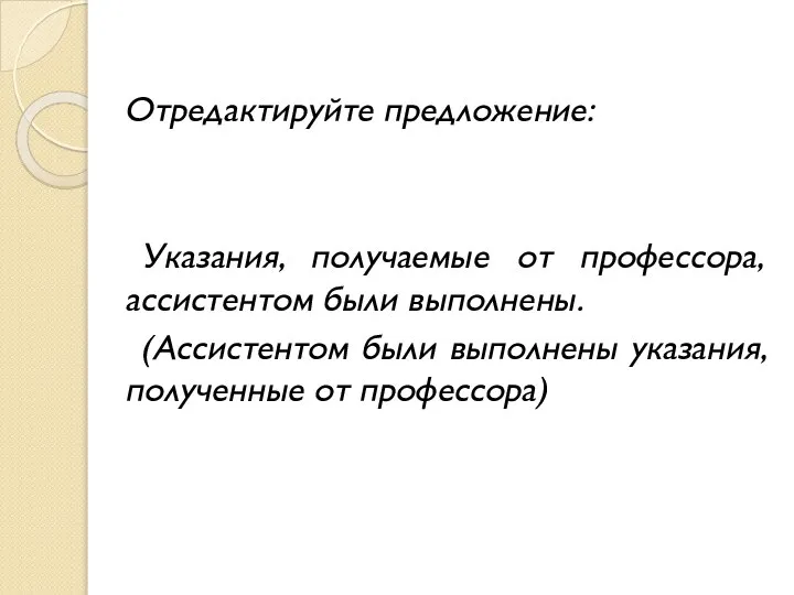 Отредактируйте предложение: Указания, получаемые от профессора, ассистентом были выполнены. (Ассистентом были выполнены указания, полученные от профессора)