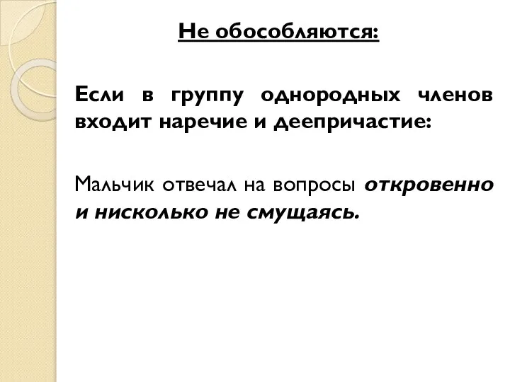 Не обособляются: Если в группу однородных членов входит наречие и деепричастие: Мальчик