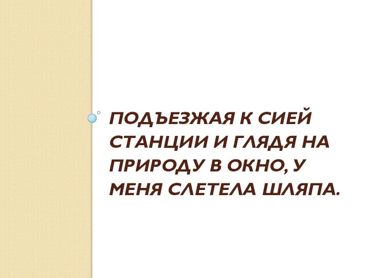 ПОДЪЕЗЖАЯ К СИЕЙ СТАНЦИИ И ГЛЯДЯ НА ПРИРОДУ В ОКНО, У МЕНЯ СЛЕТЕЛА ШЛЯПА.