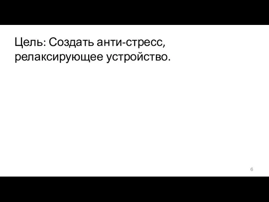 Цель: Создать анти-стресс, релаксирующее устройство.