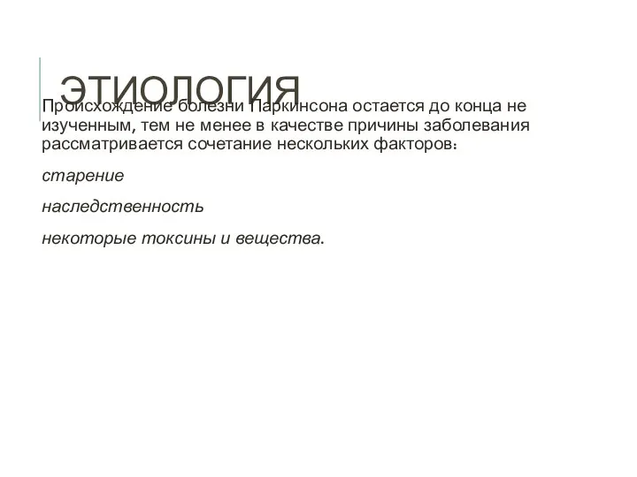 ЭТИОЛОГИЯ Происхождение болезни Паркинсона остается до конца не изученным, тем не менее