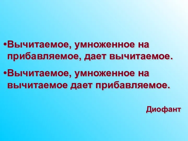 Вычитаемое, умноженное на прибавляемое, дает вычитаемое. Вычитаемое, умноженное на вычитаемое дает прибавляемое. Диофант