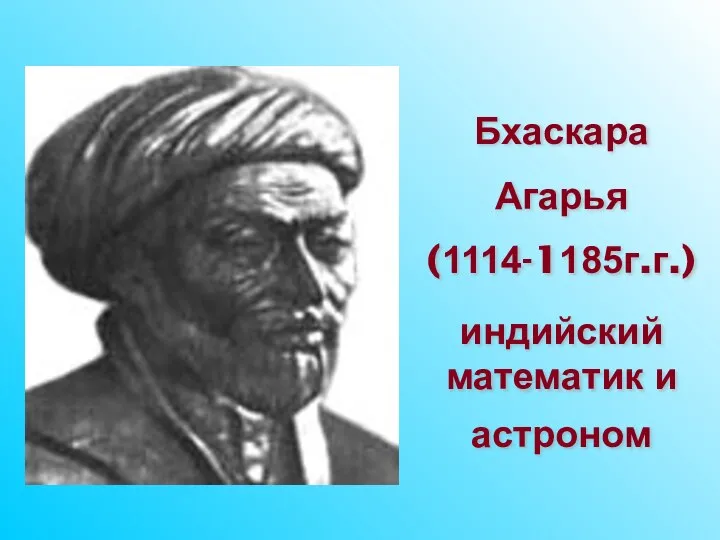 Бхаскара Агарья (1114-1185г.г.) индийский математик и астроном