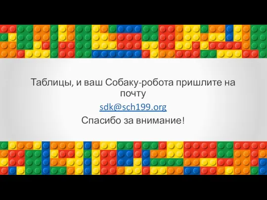 Таблицы, и ваш Собаку-робота пришлите на почту sdk@sch199.org Спасибо за внимание!